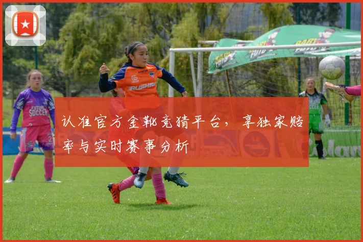 认准官方金靴竞猜平台,享独家赔率与实时赛事分析