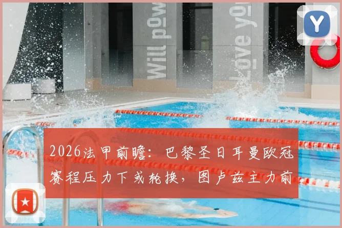 2026法甲前瞻：巴黎圣日耳曼欧冠赛程压力下或轮换，图卢兹主力前锋禁赛影响解析