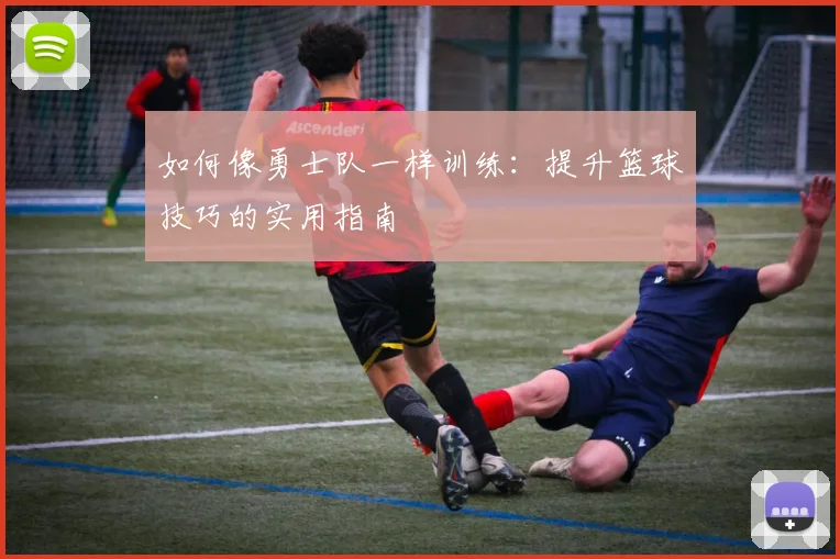 如何像勇士队一样训练：提升篮球技巧的实用指南