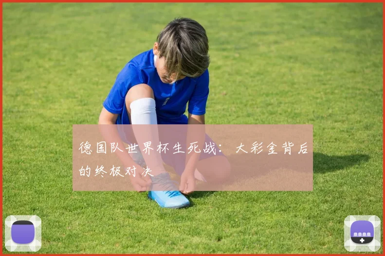 德国队世界杯生死战：大彩金背后的终极对决