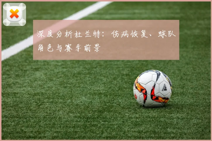 深度分析杜兰特：伤病恢复、球队角色与赛季前景