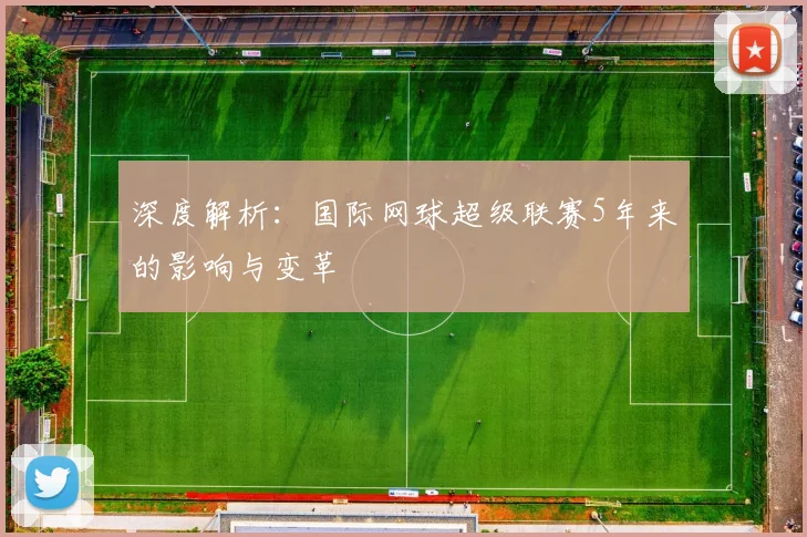 深度解析：国际网球超级联赛5年来的影响与变革