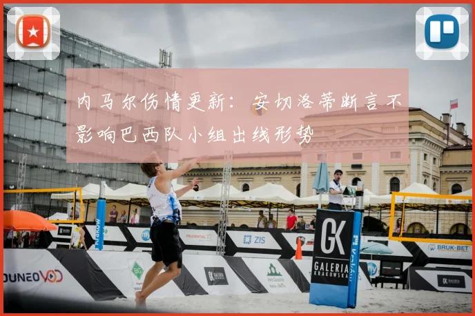 内马尔伤情更新：安切洛蒂断言不影响巴西队小组出线形势