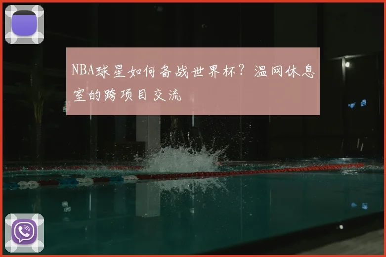 NBA球星如何备战世界杯？温网休息室的跨项目交流