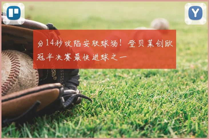 分14秒攻陷安联球场！登贝莱创欧冠半决赛最快进球之一