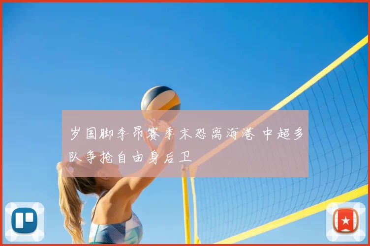 岁国脚李昂赛季末恐离海港 中超多队争抢自由身后卫