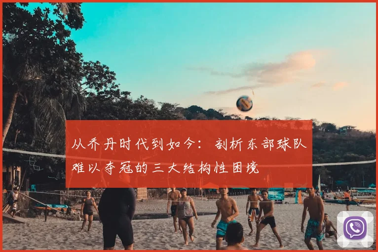 从乔丹时代到如今：剖析东部球队难以夺冠的三大结构性困境