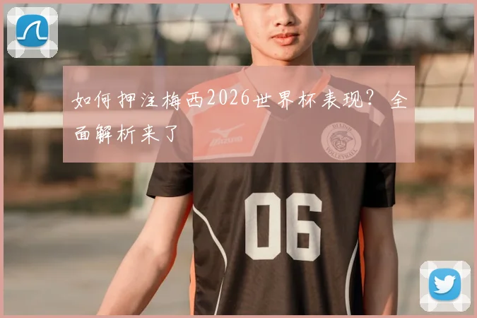 如何押注梅西2026世界杯表现？全面解析来了