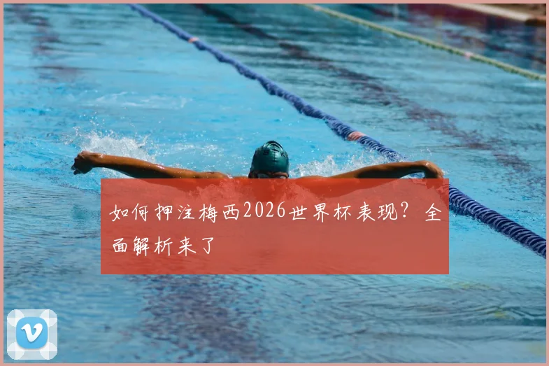 如何押注梅西2026世界杯表现？全面解析来了