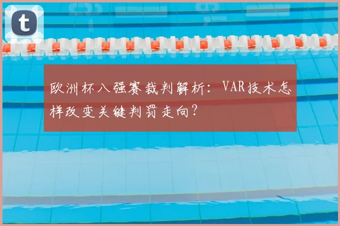 欧洲杯八强赛裁判解析：VAR技术怎样改变关键判罚走向？