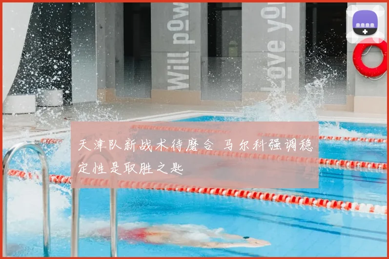 天津队新战术待磨合 马尔科强调稳定性是取胜之匙