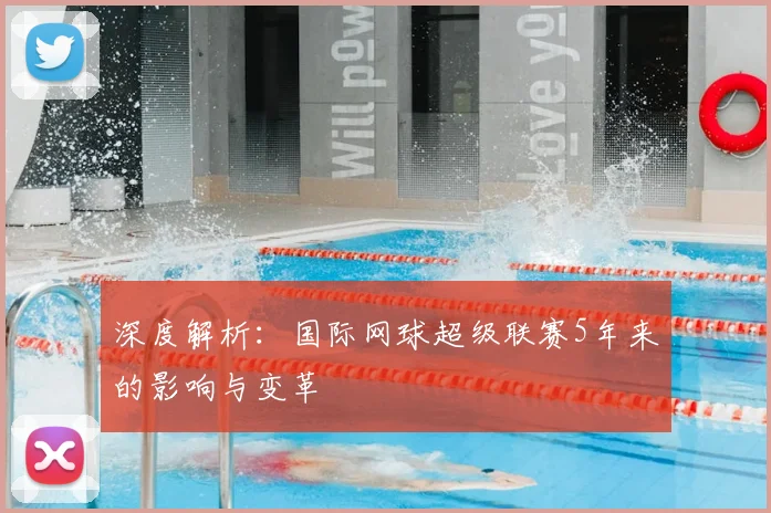 深度解析：国际网球超级联赛5年来的影响与变革