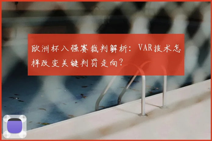 欧洲杯八强赛裁判解析：VAR技术怎样改变关键判罚走向？
