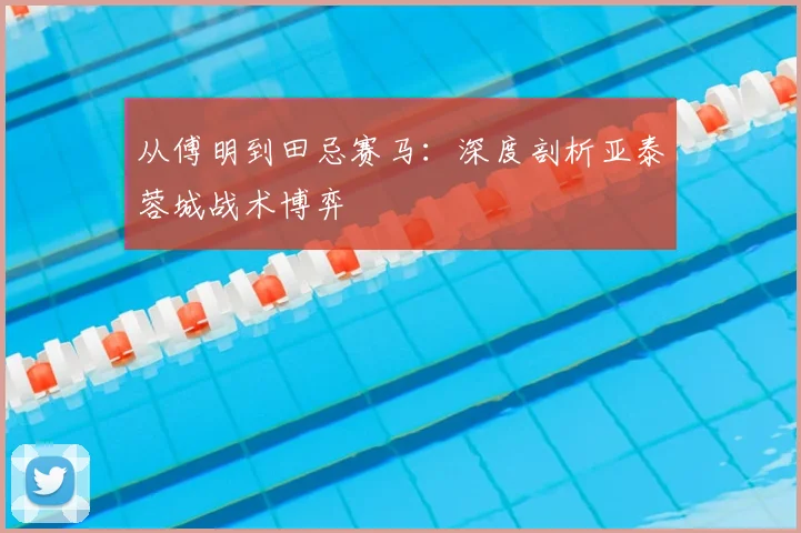 从傅明到田忌赛马：深度剖析亚泰蓉城战术博弈