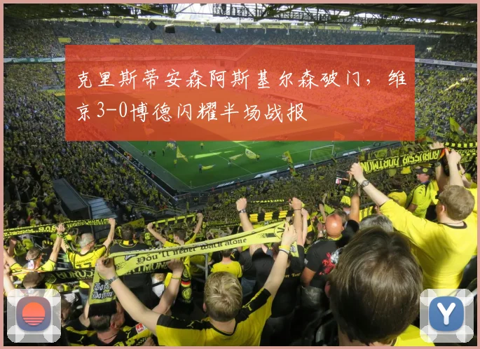 克里斯蒂安森阿斯基尔森破门，维京3-0博德闪耀半场战报